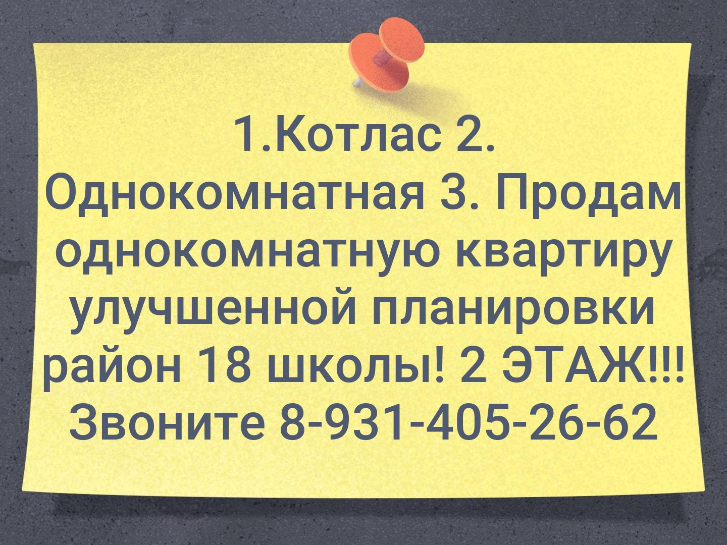 1.Котлас
2. Однокомнатная
3. Продам однокомнатную квартиру улучшенной планировки район 18 школы! 2 ЭТАЖ!!! Звоните 8-931-405-26-62