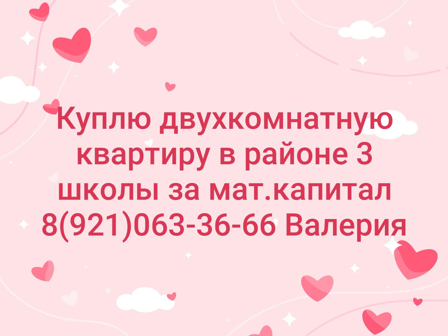 Куплю двухкомнатную квартиру в районе 3 школы за мат.капитал
8(921)063-36-66 Валерия